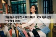 汉阳竞价托管怎么做效果好  武汉竞价托管一个月多少钱