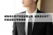 威海竞价开户托管运营公司  威海竞价开户托管运营公司有哪些