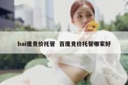 bai度竞价托管  百度竞价托管哪家好