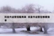 抖音代运营招服务商  抖音代运营在哪里接单