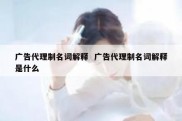 广告代理制名词解释  广告代理制名词解释是什么