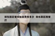 郑东新区餐饮加盟费用多少  郑东新区西餐厅