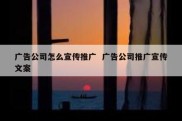 广告公司怎么宣传推广  广告公司推广宣传文案