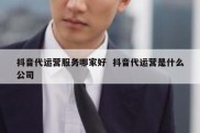 抖音代运营服务哪家好  抖音代运营是什么公司