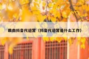 戴南抖音代运营（抖音代运营是什么工作）