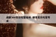 成都360竞价托管培训  哪家竞价托管专业