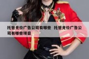 托管竞价广告公司有哪些  托管竞价广告公司有哪些项目