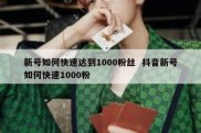 新号如何快速达到1000粉丝  抖音新号如何快速1000粉