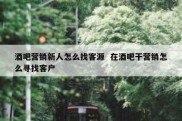 酒吧营销新人怎么找客源  在酒吧干营销怎么寻找客户