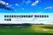 西安百度竞价托管哪家最好  西安百度竞价代运营