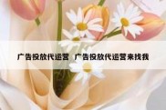 广告投放代运营  广告投放代运营来找我