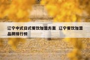 辽宁中式日式餐饮加盟方案  辽宁餐饮加盟品牌排行榜