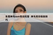 东莞神马sem竞价托管  神马竞价投放技巧