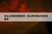 怎么让抖音流量变多  怎么样才能让抖音流量多