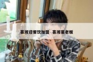 喜湘迎餐饮加盟  喜湘宴老板