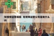 短视频运营园园  短视频运营公司是做什么的