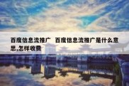 百度信息流推广  百度信息流推广是什么意思,怎样收费