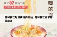 晋城餐饮加盟店招商网站  晋城餐饮哪家最受欢迎