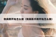 微商刚开始怎么做（微商新手刚开始怎么做）