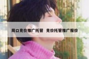 周口竞价推广托管  竞价托管推广报价