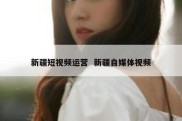 新疆短视频运营  新疆自媒体视频