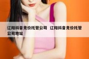 辽阳抖音竞价托管公司  辽阳抖音竞价托管公司地址