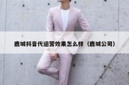 鹿城抖音代运营效果怎么样（鹿城公司）