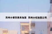 苏州小餐饮美食加盟  苏州小吃加盟公司