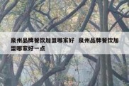 泉州品牌餐饮加盟哪家好  泉州品牌餐饮加盟哪家好一点