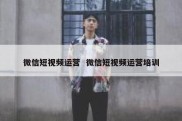 微信短视频运营  微信短视频运营培训
