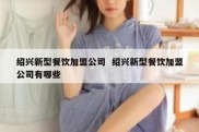 绍兴新型餐饮加盟公司  绍兴新型餐饮加盟公司有哪些