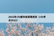2022年cfa餐饮加盟展南京（cfa考点2022）