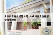 大庆抖音竞价托管公司  大庆抖音竞价托管公司有哪些