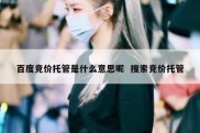 百度竞价托管是什么意思呢  搜索竞价托管