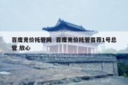 百度竞价托管网  百度竞价托管首荐1号总管 放心