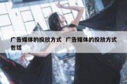 广告媒体的投放方式  广告媒体的投放方式包括