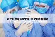 南宁短视频运营文哥  南宁短视频招聘