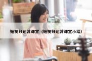 短视频运营课堂（短视频运营课堂小结）