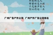 广州广告户外公司  广州户外广告公司排名