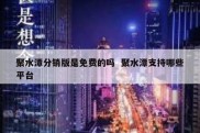 聚水潭分销版是免费的吗  聚水潭支持哪些平台