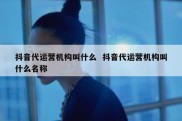 抖音代运营机构叫什么  抖音代运营机构叫什么名称