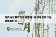 齐齐哈尔餐饮加盟哪家好  齐齐哈尔餐饮加盟哪家好点