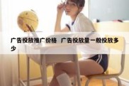 广告投放推广价格  广告投放量一般投放多少