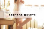 怎样做广告代理  如何代理广告