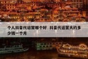 个人抖音代运营哪个好  抖音代运营大约多少钱一个月
