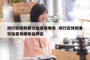 闵行区特别餐饮加盟有哪些  闵行区特别餐饮加盟有哪些品牌店