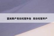韶关账户竞价托管外包  竞价托管开户