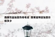 西餐饮品加盟热线电话  西餐连锁店加盟价格多少