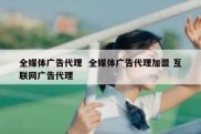 全媒体广告代理  全媒体广告代理加盟 互联网广告代理