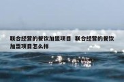 联合经营的餐饮加盟项目  联合经营的餐饮加盟项目怎么样